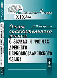 Очерк сравнительного учения о звуках и формах древнего церковнославянского языка