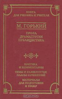 М. Горький. Проза. Драматургия. Публицистика. Критика и комментарии. Темы и развернутые планы сочинений. Материалы для подготовки к уроку