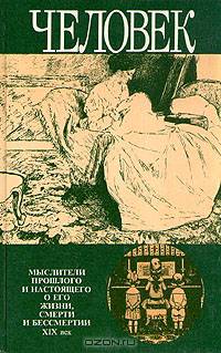Человек. Мыслители прошлого и настоящего о его жизни, смерти и бессмертии. XIX век