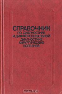 Справочник по диагностике и дифференциальной диагностике хирургических болезней