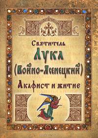Святитель Лука (Войно-Ясенецкий). Акафист и житие
