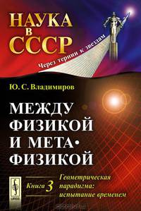 Между физикой и метафизикой. Геометрическая парадигма: испытание временем. Книга 3