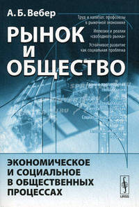 Рынок и общество: Экономическое и социальное в общественных процессах. Вебер А.Б.