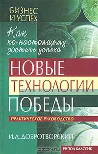 Новые технологии победы. Как по-настоящему достичь успеха. Практическое руководство