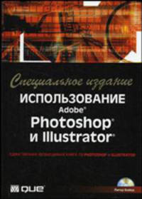 Использование Adobe Photoshop и Illustrator. Специальное издание (+ CD-ROM)