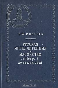 Русская интеллигенция и масонство: От Петра I до наших дней