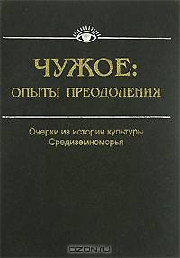 Чужое. Опыты преодоления. Очерки из истории культуры Средиземноморья