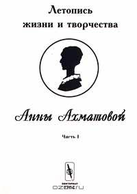 Летопись жизни и творчества Анны Ахматовой. Часть 1. 1889-1917