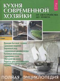 Кухня современной хозяйки: от обустройства до этикета. Полная энциклопедия