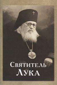 Святитель Лука. Краткое житие святителя Луки (Войно-Ясенецкого) Архиепископа Крымского. Поучения. Акафист
