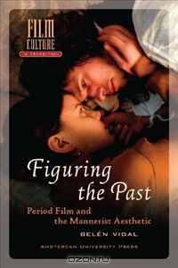 Figuring the Past: Period Film and the Mannerist Aesthetic (Amsterdam University Press - Film Culture in Transition)