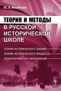Теория и методы в русской исторической школе: теория исторического знания, теория исторического процесса, психологическое направление