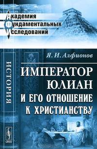 Император Юлиан и его отношение к христианству - 3 изд.