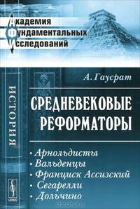 Средневековые реформаторы. Арнольдисты. Вальденцы. Франциск Ассизский. Сегарелли. Дольчино - 2 изд.