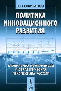 Политика инновационного развития. Глобальная конкуренция и стратегическая перспектива России - 2 изд.