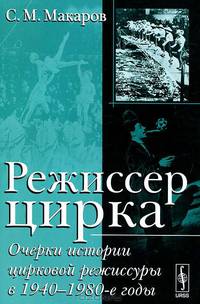 Режиссер цирка. Очерки истории цирковой режиссуры в 1940-1980-е годы