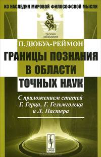 Границы познания в области точных наук. С приложением статей Г. Герца, Г. Гельмгольца и Л. Пастера