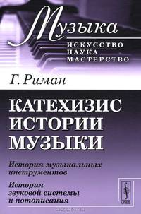 Катехизис истории музыки. История музыкальных инструментов. История звуковой системы и нотописания - 2 изд.