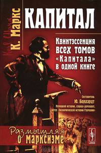 Капитал. Квинтэссенция ВСЕХ ТОМОВ 'Капитала' в одной книге. Составитель: Ю. Борхардт. Пер. с нем.