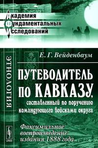 Путеводитель по Кавказу, составленный по поручению командующего войсками округа (факсимильное воспроизведение издания 1888 года)