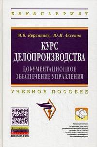 Курс делопроизводства: документационное обеспечение управления: Учебное пособие / М.В. Кирсанова, Ю.М. Аксенов. - 6-e изд., испр. и доп. - (Высшее образование: Бакалавриат)., (Гриф