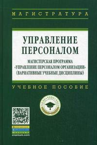 Управление персоналом. Магистерская программа " Управление персоналом организации" (вариативные учебные дисциплины). Учебное пособие. Гриф УМО вузов России