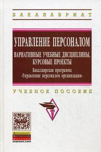 Управление персоналом. Вариативные учебные дисциплины, курсовые проекты. Бакалаврская программа "Управление персоналом организации". Учебное пособие. Гриф УМО МО РФ