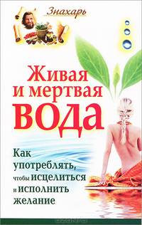 Живая и мертвая вода. Как употреблять, чтобы исцелиться и исполнить желание