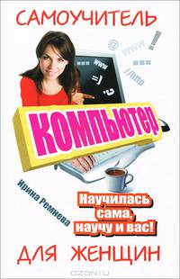 Компьютер. Самоучитель для женщин. Научилась сама, научу и вас!