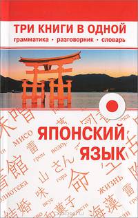 Японский язык. Три книги в одной. Грамматика, разговорник, словарь