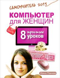 Компьютер для женщин. 8 простых уроков. Самоучитель 2013