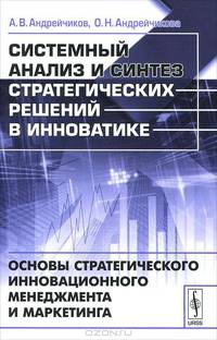 Системный анализ и синтез стратегических решений в инноватике. Основы стратегического инновационного менеджмента и маркетинга - 2 изд.