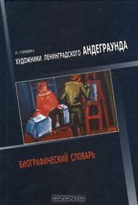 Художники ленинградского андеграунда. Биографический словарь
