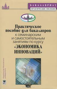 Практическое пособие для бакалавров к семинарским занятиям по курсу "Экономика инноваций"