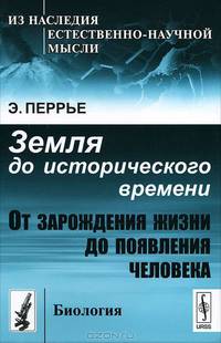 Земля до исторического времени: От зарождения жизни до появления человека. Пер. с фр.
