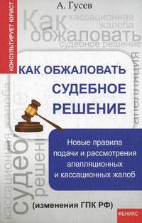 Как обжаловать судебное решение. Новые правила подачи и рассмотрения апелляционных и кассационных жалоб (изменения ГПК РФ)