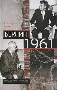 Берлин 1961. Кеннеди, Хрущев и самое опасное место на Земле. Кемп Ф.