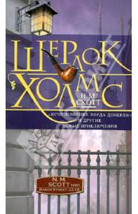 Шерлок Холмс. &quot;Исчезновение лорда Донерли&quot; и другие новые приключения: новеллы. Скотт Н.М.