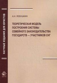 Теоретическая модель построения системы семейного законодательства государств — участников СНГ. Монография. Гриф УМЦ "Профессиональный учебник". Гриф НИИ образования и науки. (Серия "Научные издания для юристов").