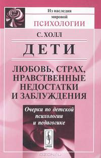 Дети. Любовь, страх, нравственные недостатки и заблуждения. Очерки по детской психологии и педагогике - 2 изд.