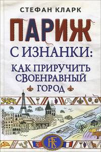 Париж с изнанки: как приручить своенравный город