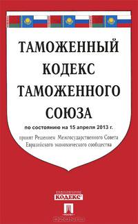 Таможенный кодекс таможенного союза. По состоянию на 15 апреля 2013 года