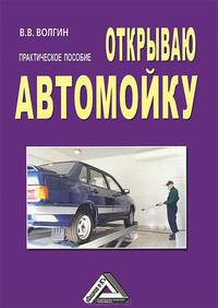 Открываю автомойку. Практическое пособие - 3 изд.