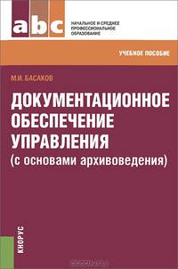 Документационное обеспечение управления (с основами архивоведения).Уч.пос.-М.:КноРус,2013. Рек.ФГБОУ ВПО "ГУУ"