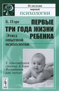Первые три года жизни ребенка: Этюд опытной психологии. С приложением статьи А.Бэна 'Воспитание как наука'. Пер. с фр.