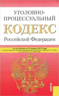 Уголовно-процессуальный кодекс Российской Федерации. По состоянию на 25.04.2013 года