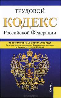 Трудовой кодекс Российской Федерации по состоянию на 25.04.13