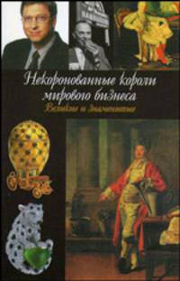 Некоронованные короли мирового бизнеса - (Великие и знаменитые)