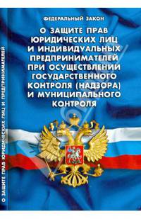ФЗ " О защите прав юридических лиц и индивидуальных предпринимателей при осуществлении государственного контроля (надзора) и муниципального контроля"