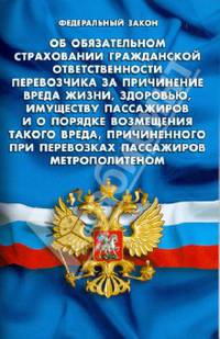 Федеральный закон " Об обязательном страховании гражданской ответственности перевозчика за причинение вреда жизни, здоровью, имуществу пассажиров и о порядке возмещения такого вреда, причиненного при перевозках пассажиров метрополитеном"